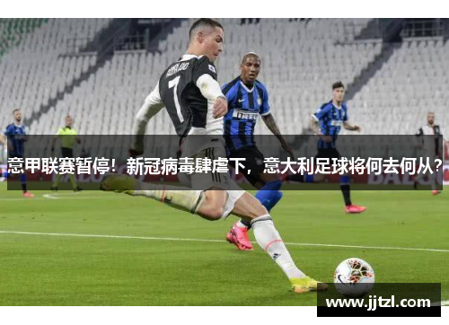 意甲联赛暂停！新冠病毒肆虐下，意大利足球将何去何从？