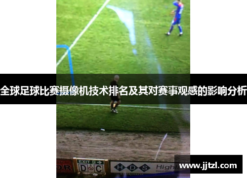 全球足球比赛摄像机技术排名及其对赛事观感的影响分析