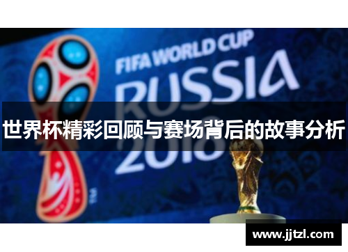 世界杯精彩回顾与赛场背后的故事分析