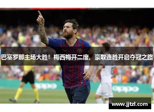 巴塞罗那主场大胜！梅西梅开二度，豪取连胜开启夺冠之路