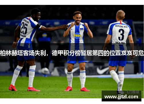 柏林赫塔客场失利，德甲积分榜暂居第四的位置岌岌可危