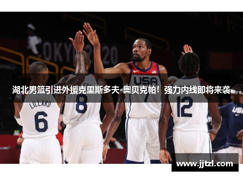 湖北男篮引进外援克里斯多夫-奥贝克帕！强力内线即将来袭