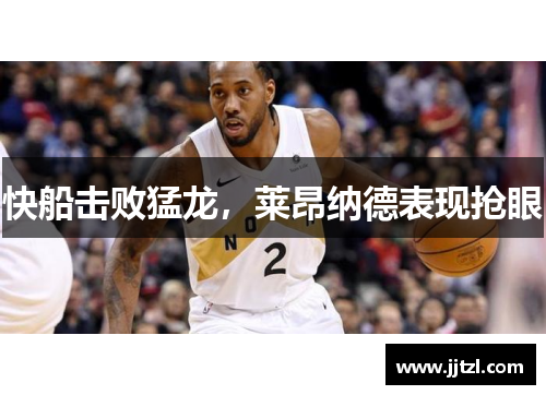 快船击败猛龙，莱昂纳德表现抢眼