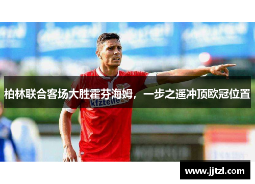 柏林联合客场大胜霍芬海姆，一步之遥冲顶欧冠位置