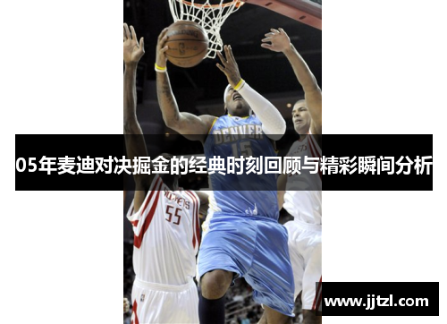 05年麦迪对决掘金的经典时刻回顾与精彩瞬间分析