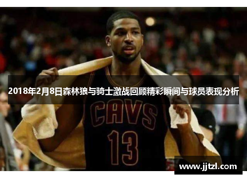 2018年2月8日森林狼与骑士激战回顾精彩瞬间与球员表现分析