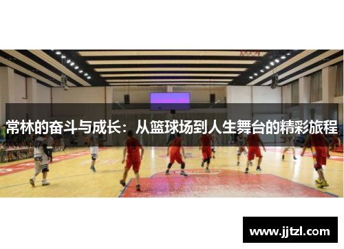 常林的奋斗与成长：从篮球场到人生舞台的精彩旅程