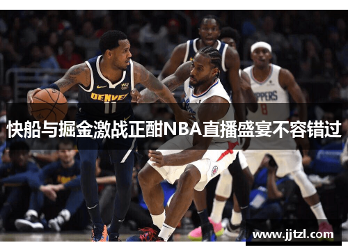快船与掘金激战正酣NBA直播盛宴不容错过