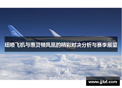 纽喷飞机与惠灵顿凤凰的精彩对决分析与赛季展望