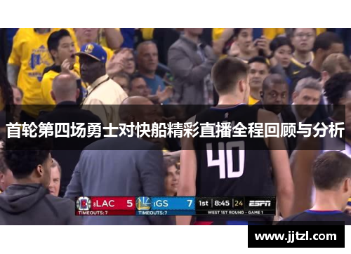 首轮第四场勇士对快船精彩直播全程回顾与分析