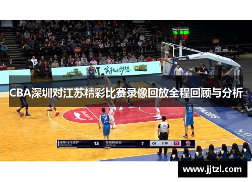 CBA深圳对江苏精彩比赛录像回放全程回顾与分析