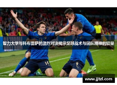 智力大学与科布雷萨的激烈对决揭示足球战术与团队精神的较量