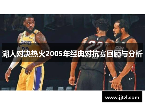 湖人对决热火2005年经典对抗赛回顾与分析