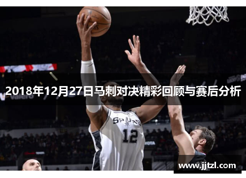 2018年12月27日马刺对决精彩回顾与赛后分析