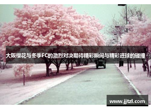 大阪樱花与冬季FC的激烈对决期待精彩瞬间与精彩进球的碰撞