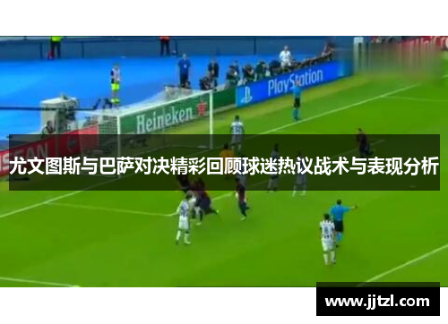 尤文图斯与巴萨对决精彩回顾球迷热议战术与表现分析