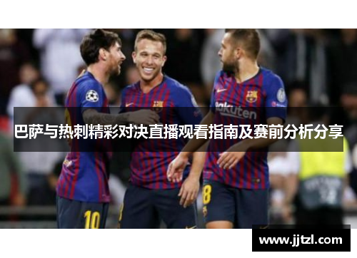 巴萨与热刺精彩对决直播观看指南及赛前分析分享